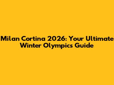 Milan Cortina 2026: Your Ultimate Winter Olympics Guide