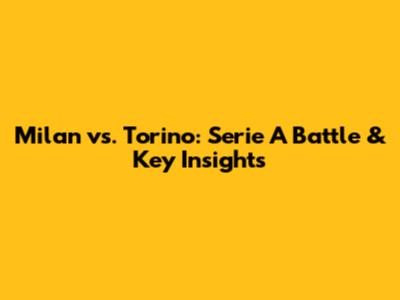 Milan vs. Torino: Serie A Battle & Key Insights