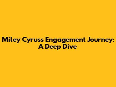 Miley Cyrus's Engagement Journey: A Deep Dive