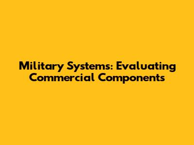 Military Systems: Evaluating Commercial Components