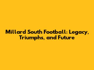 Millard South Football: Legacy, Triumphs, and Future