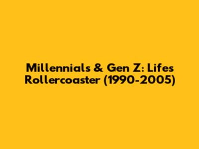 Millennials & Gen Z: Life's Rollercoaster (1990-2005)
