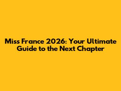 Miss France 2026: Your Ultimate Guide to the Next Chapter