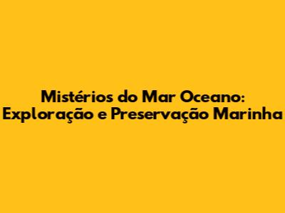 Mistérios do Mar Oceano: Exploração e Preservação Marinha