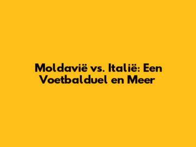 Moldavië vs. Italië: Een Voetbalduel en Meer
