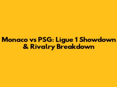 Monaco vs PSG: Ligue 1 Showdown & Rivalry Breakdown