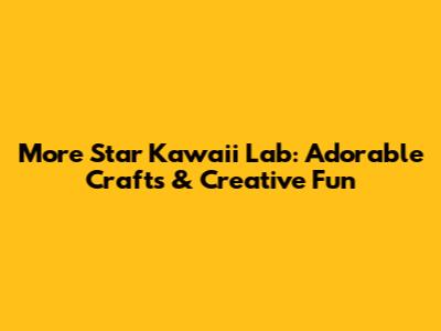 More Star Kawaii Lab: Adorable Crafts & Creative Fun
