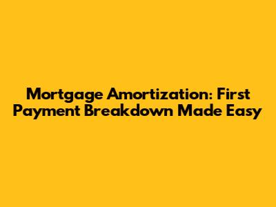 Mortgage Amortization: First Payment Breakdown Made Easy