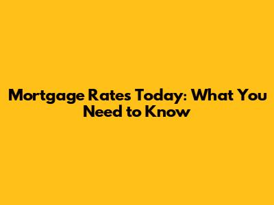 Mortgage Rates Today: What You Need to Know