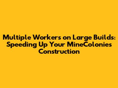 Multiple Workers on Large Builds: Speeding Up Your MineColonies Construction