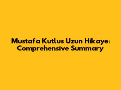 Mustafa Kutlu's Uzun Hikaye: Comprehensive Summary