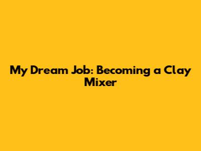 My Dream Job: Becoming a Clay Mixer