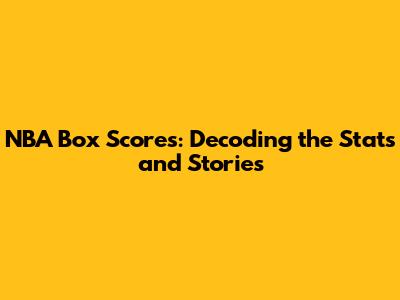 NBA Box Scores: Decoding the Stats and Stories