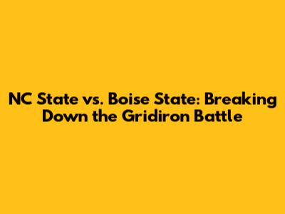 NC State vs. Boise State: Breaking Down the Gridiron Battle
