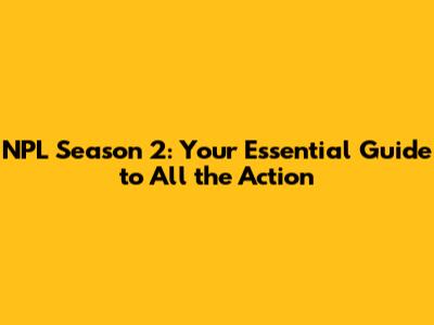 NPL Season 2: Your Essential Guide to All the Action