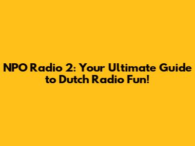 NPO Radio 2: Your Ultimate Guide to Dutch Radio Fun!