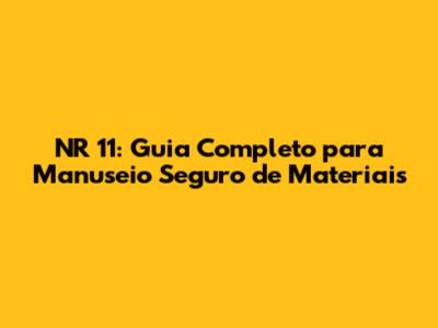 NR 11: Guia Completo para Manuseio Seguro de Materiais