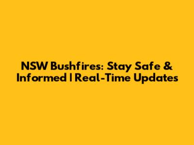 NSW Bushfires: Stay Safe & Informed | Real-Time Updates