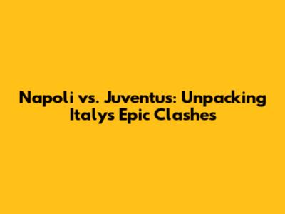 Napoli vs. Juventus: Unpacking Italy's Epic Clashes