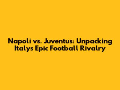 Napoli vs. Juventus: Unpacking Italy's Epic Football Rivalry
