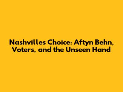 Nashville's Choice: Aftyn Behn, Voters, and the Unseen Hand