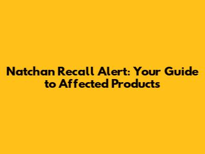 Natchan Recall Alert: Your Guide to Affected Products