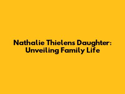 Nathalie Thielen's Daughter: Unveiling Family Life