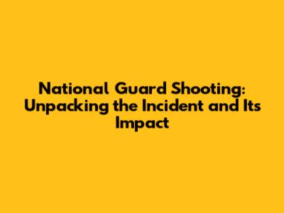 National Guard Shooting: Unpacking the Incident and Its Impact