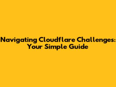 Navigating Cloudflare Challenges: Your Simple Guide