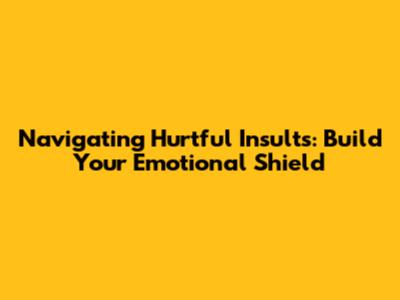 Navigating Hurtful Insults: Build Your Emotional Shield