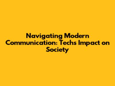 Navigating Modern Communication: Tech's Impact on Society