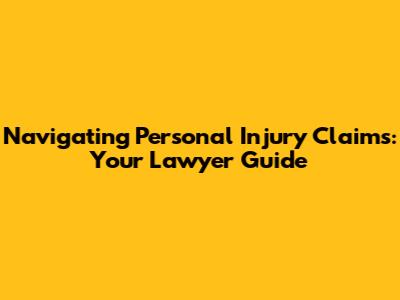 Navigating Personal Injury Claims: Your Lawyer Guide
