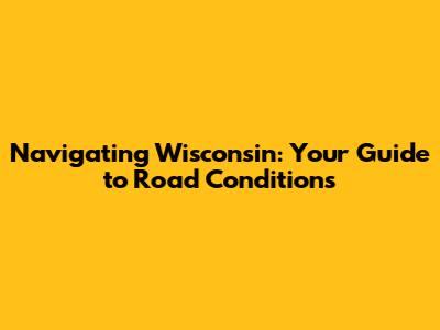 Navigating Wisconsin: Your Guide to Road Conditions