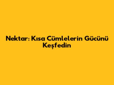 Nektar: Kısa Cümlelerin Gücünü Keşfedin