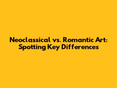 Neoclassical vs. Romantic Art: Spotting Key Differences