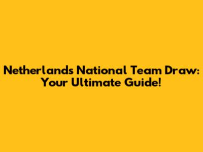 Netherlands National Team Draw: Your Ultimate Guide!