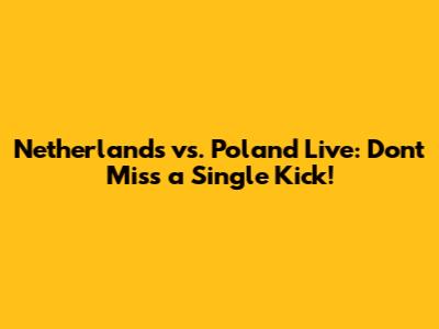 Netherlands vs. Poland Live: Don't Miss a Single Kick!