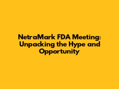 NetraMark FDA Meeting: Unpacking the Hype and Opportunity