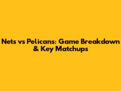 Nets vs Pelicans: Game Breakdown & Key Matchups