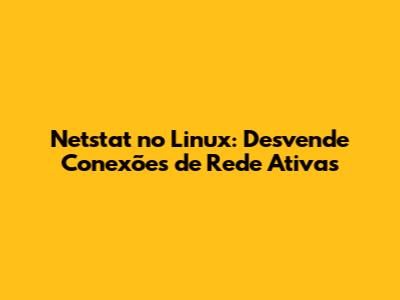 Netstat no Linux: Desvende Conexões de Rede Ativas