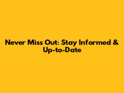 Never Miss Out: Stay Informed & Up-to-Date
