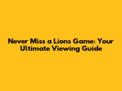 Never Miss a Lions Game: Your Ultimate Viewing Guide