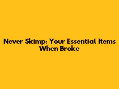 Never Skimp: Your Essential Items When Broke
