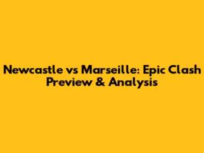 Newcastle vs Marseille: Epic Clash Preview & Analysis