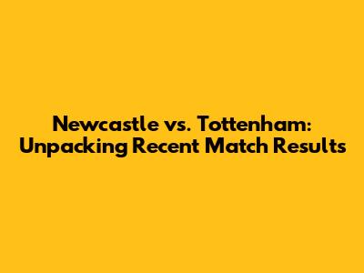 Newcastle vs. Tottenham: Unpacking Recent Match Results