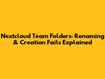 Nextcloud Team Folders: Renaming & Creation Fails Explained
