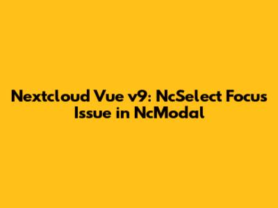 Nextcloud Vue v9: NcSelect Focus Issue in NcModal