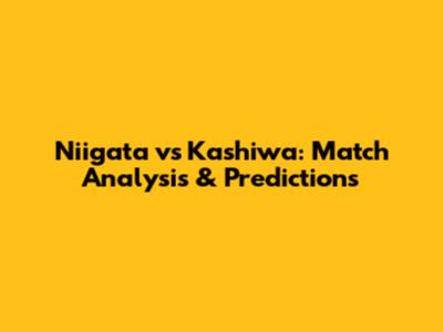 Niigata vs Kashiwa: Match Analysis & Predictions