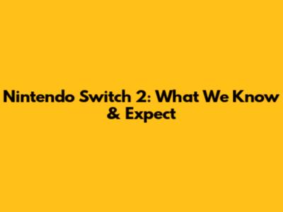 Nintendo Switch 2: What We Know & Expect