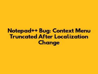 Notepad++ Bug: Context Menu Truncated After Localization Change